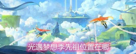 光遇梦想季先祖位置在哪-梦想季先